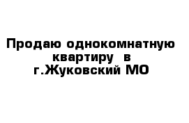 Продаю однокомнатную квартиру  в г.Жуковский МО